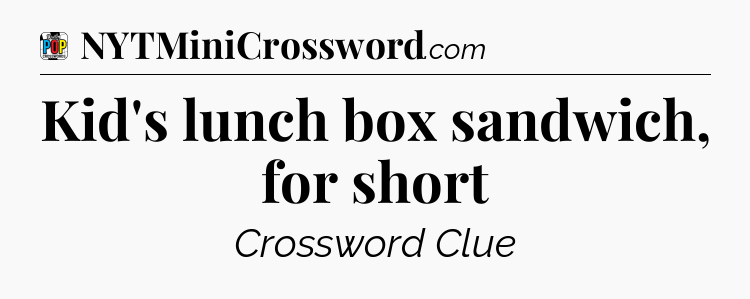 Kid's lunch box sandwich, for short Crossword Clue