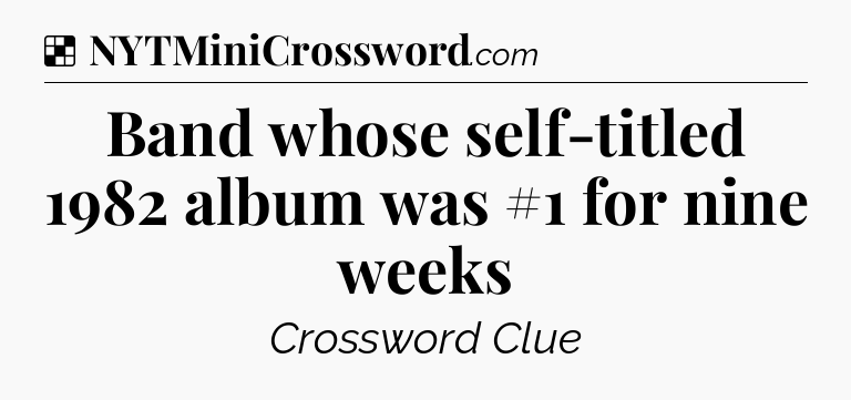 Solution: Band whose self-titled 1982 album was #1 for nine weeks - NYT Crossword