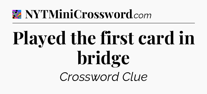 Played the first card in bridge Crossword Clue