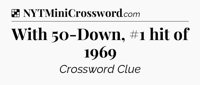 Solution: With 50-Down, #1 hit of 1969 - NYT Crossword
