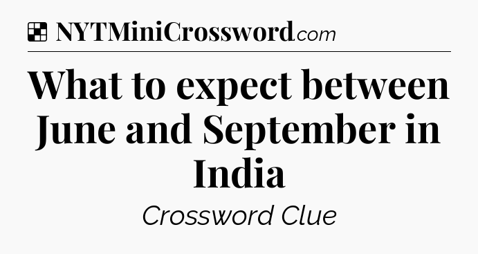 Solution: What to expect between June and September in India - NYT Crossword