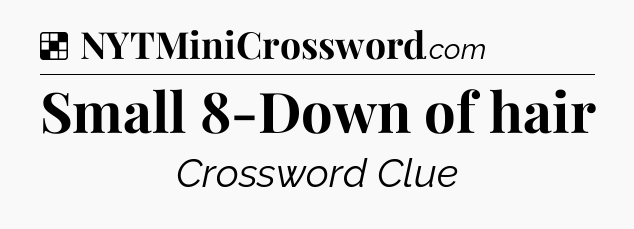 Solution: Small 8-Down of hair - NYT Crossword