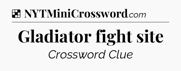 Solution: Gladiator fight site - NYT Crossword