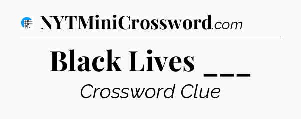 Black Lives ___ Crossword Clue