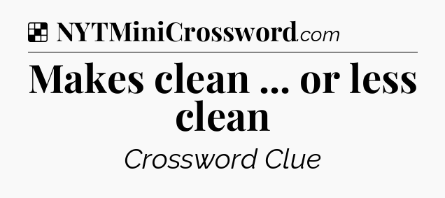 Solution: Makes clean ... or less clean - NYT Crossword