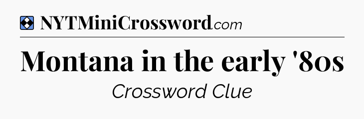 Solution: Montana in the early '80s - NYT Mini Crossword