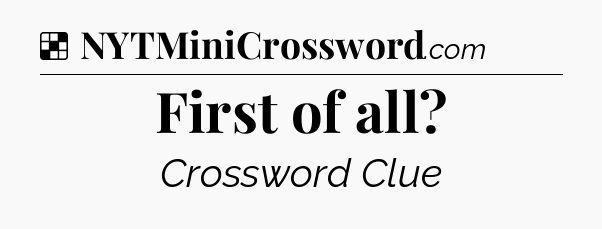 Solution: First of all - NYT Crossword