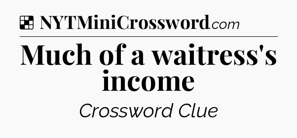 Solution: Much of a waitress's income - NYT Crossword