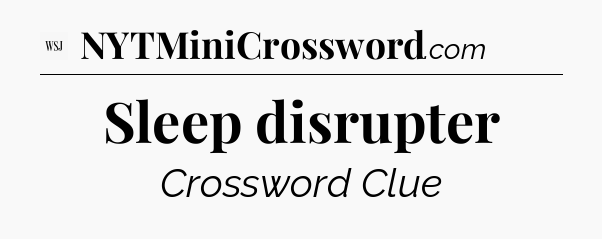 Sleep disrupter - WSJ Crossword