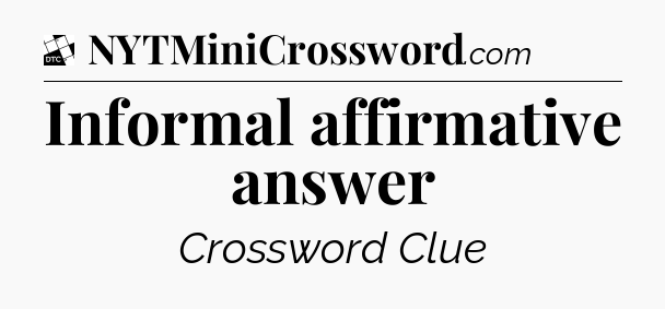Informal affirmative answer - Daily Themed Classic Crossword