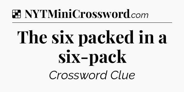 Solution: The six packed in a six-pack - NYT Crossword