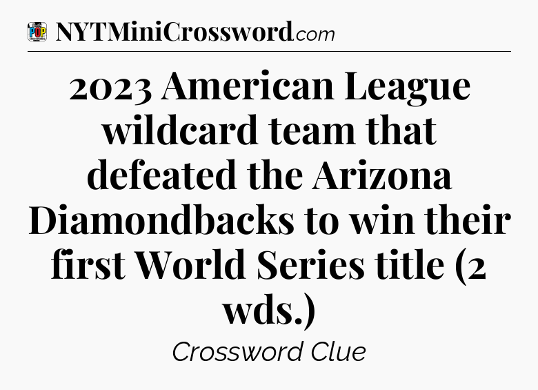2023 American League wildcard team that defeated the Arizona Diamondbacks to win their first World Series title (2 wds.) Crossword Clue