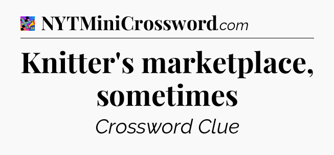 Knitter's marketplace, sometimes Crossword Clue