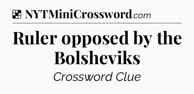 Solution: Ruler opposed by the Bolsheviks - NYT Crossword