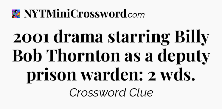 2001 drama starring Billy Bob Thornton as a deputy prison warden: 2 wds Crossword Clue