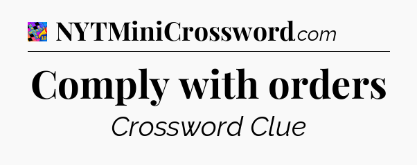 Comply with orders Crossword Clue