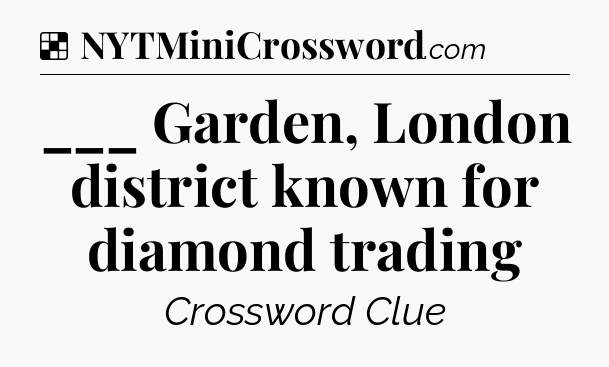 Solution: ___ Garden, London district known for diamond trading - NYT Crossword