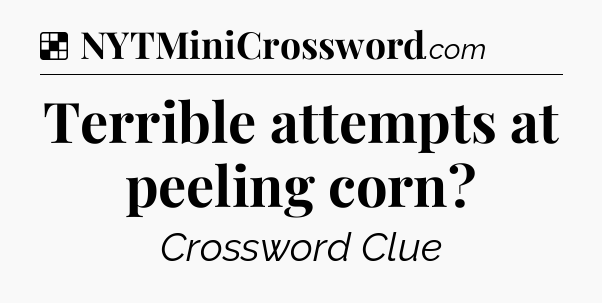 Solution: Terrible attempts at peeling corn - NYT Crossword