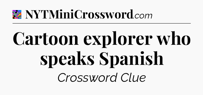 Cartoon explorer who speaks Spanish Crossword Clue