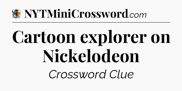 Cartoon explorer on Nickelodeon Crossword Clue
