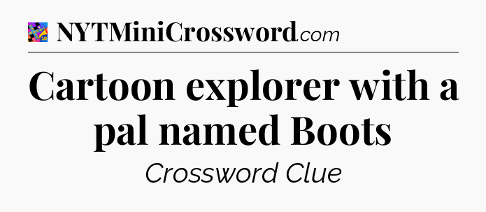 Cartoon explorer with a pal named Boots Crossword Clue
