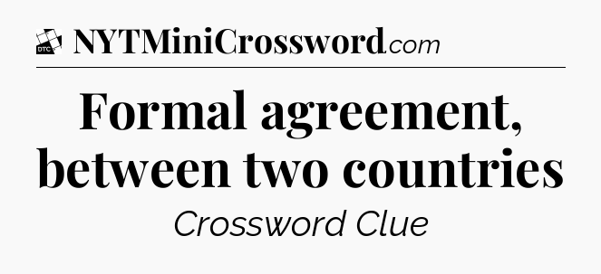 Formal agreement, between two countries - Daily Themed Classic Crossword