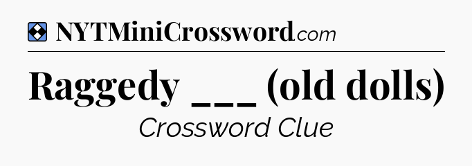 Solution: Raggedy ___ (old dolls) - NYT Mini Crossword
