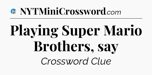Playing Super Mario Brothers, say Crossword Clue