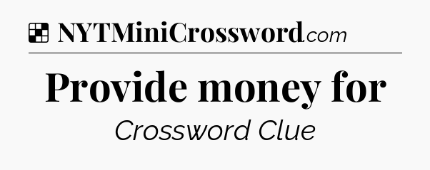 Solution: Provide money for - NYT Crossword