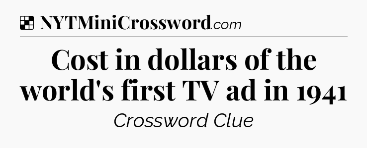 Solution: Cost in dollars of the world's first TV ad in 1941 - NYT Crossword