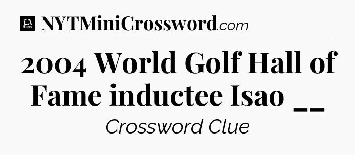 2004 World Golf Hall of Fame inductee Isao __ - LA Times Crossword