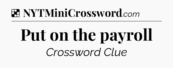 Solution: Put on the payroll - NYT Crossword