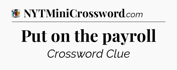 Put on the payroll Crossword Clue