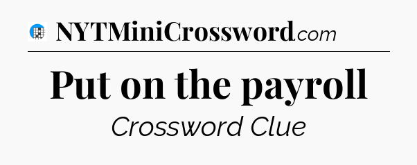 Put on the payroll Crossword Clue
