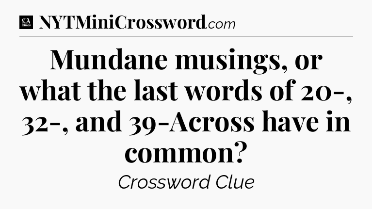 Mundane musings, or what the last words of 20-, 32-, and 39-Across have in common - LA Times Crossword