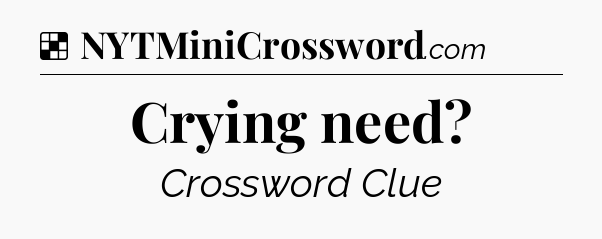 Solution: Crying need - NYT Crossword