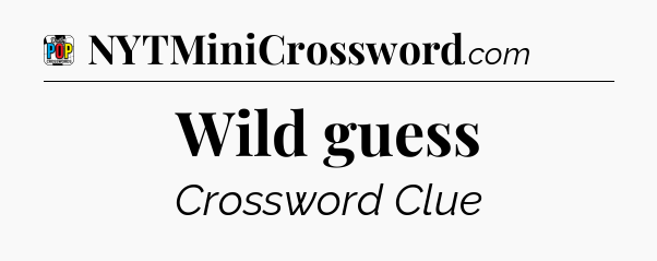 Wild guess Crossword Clue