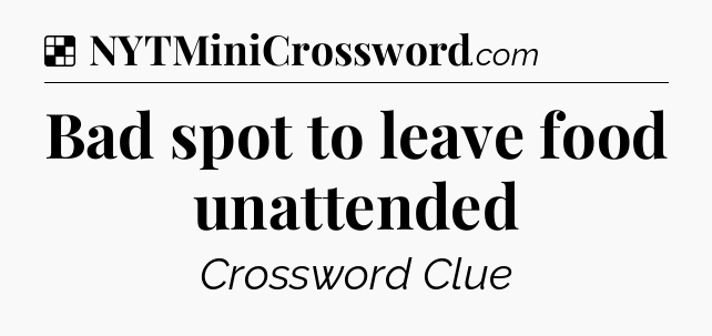 Solution: Bad spot to leave food unattended - NYT Crossword