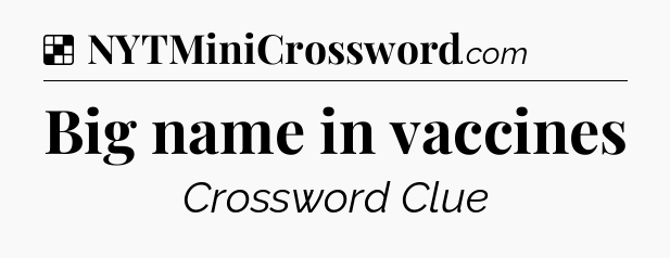 Solution: Big name in vaccines - NYT Crossword