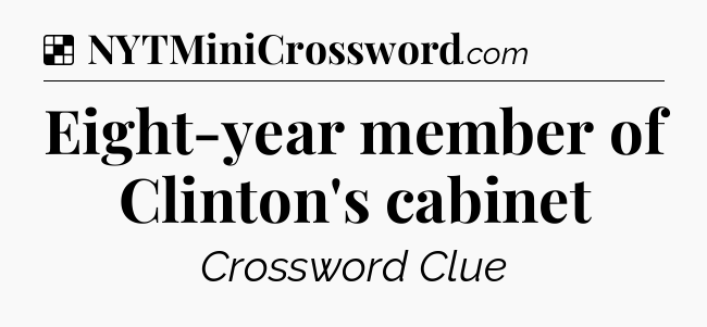 Solution: Eight-year member of Clinton's cabinet - NYT Crossword
