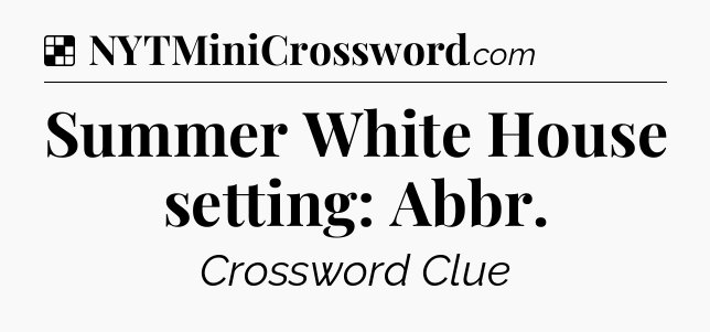 Solution: Summer White House setting: Abbr - NYT Crossword