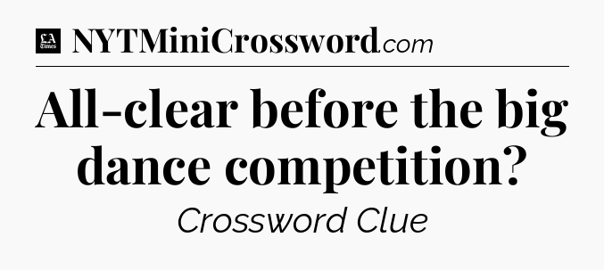 All-clear before the big dance competition - LA Times Crossword