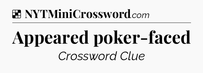 Solution: Appeared poker-faced - NYT Crossword