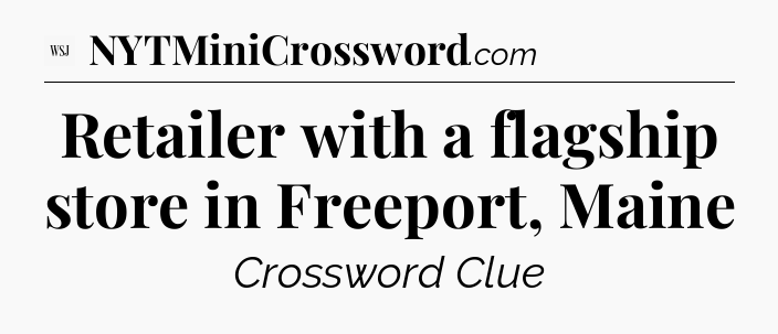 Retailer with a flagship store in Freeport, Maine - WSJ Crossword