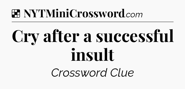 Solution: Cry after a successful insult - NYT Crossword