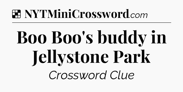 Solution: Boo Boo's buddy in Jellystone Park - NYT Crossword