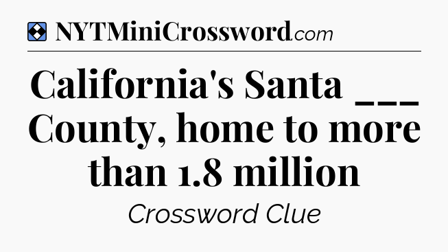 Solution: California's Santa ___ County, home to more than 1.8 million - NYT Mini Crossword