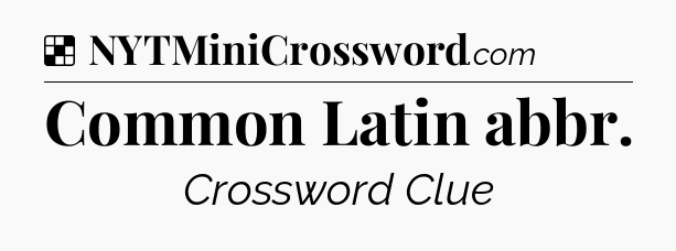 Solution: Common Latin abbr - NYT Crossword
