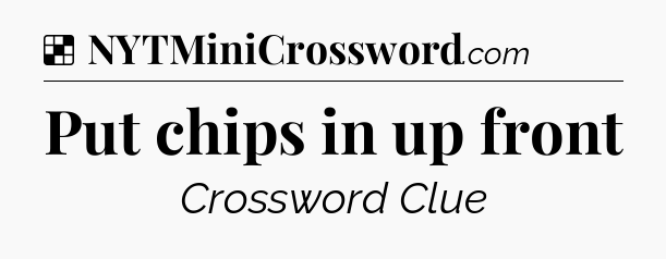 Solution: Put chips in up front - NYT Crossword
