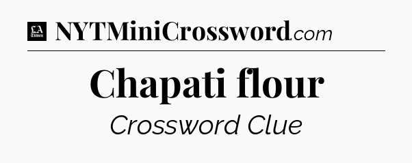 Chapati flour - LA Times Crossword